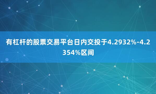 有杠杆的股票交易平台日内交投于4.2932%-4.2354%区间