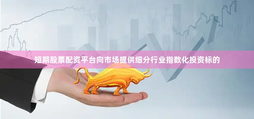 短期股票配资平台向市场提供细分行业指数化投资标的