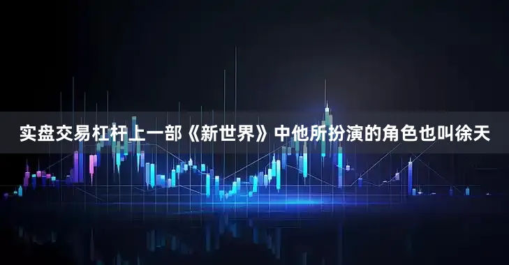 实盘交易杠杆上一部《新世界》中他所扮演的角色也叫徐天