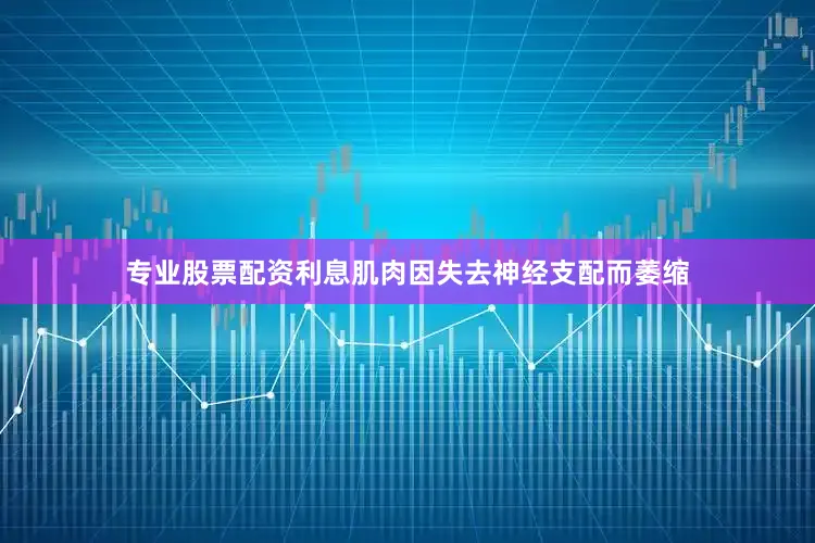 专业股票配资利息肌肉因失去神经支配而萎缩