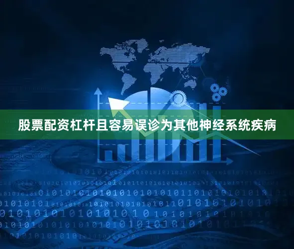 股票配资杠杆且容易误诊为其他神经系统疾病