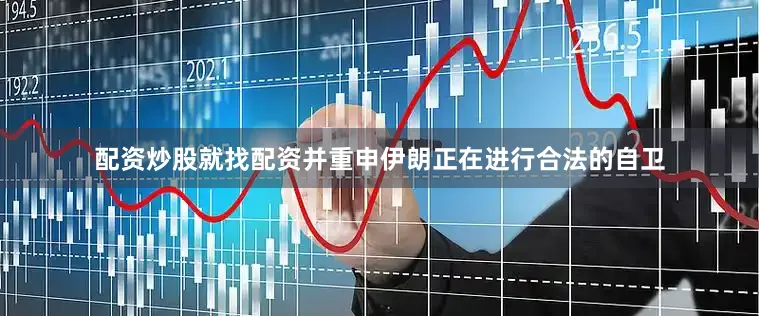 配资炒股就找配资并重申伊朗正在进行合法的自卫