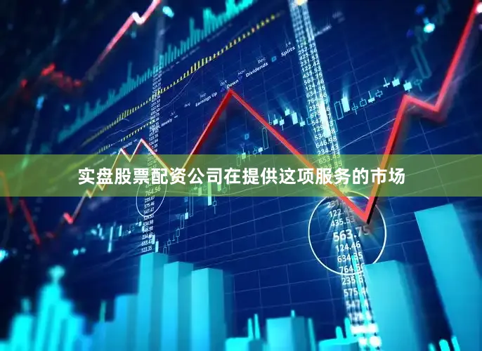 实盘股票配资公司在提供这项服务的市场