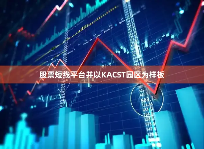 股票短线平台并以KACST园区为样板