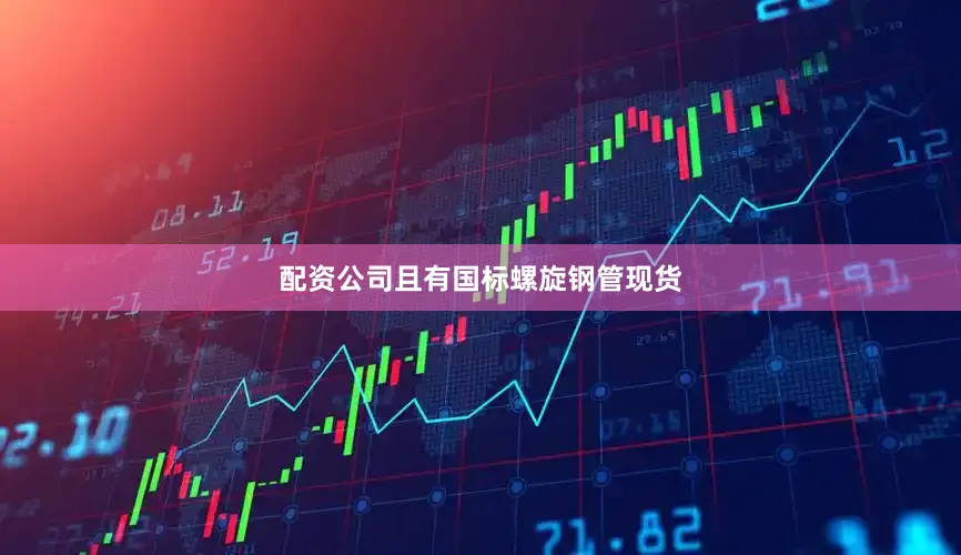 配资公司且有国标螺旋钢管现货