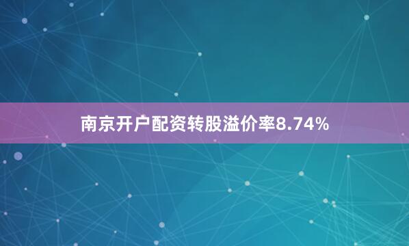 南京开户配资转股溢价率8.74%