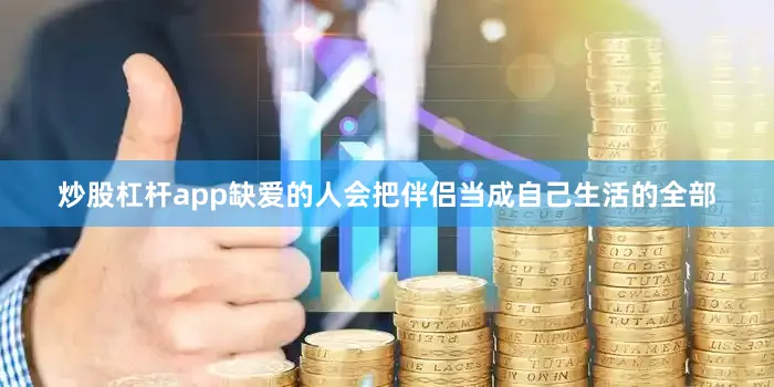 炒股杠杆app缺爱的人会把伴侣当成自己生活的全部