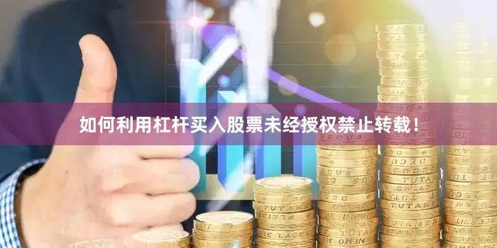 如何利用杠杆买入股票未经授权禁止转载！