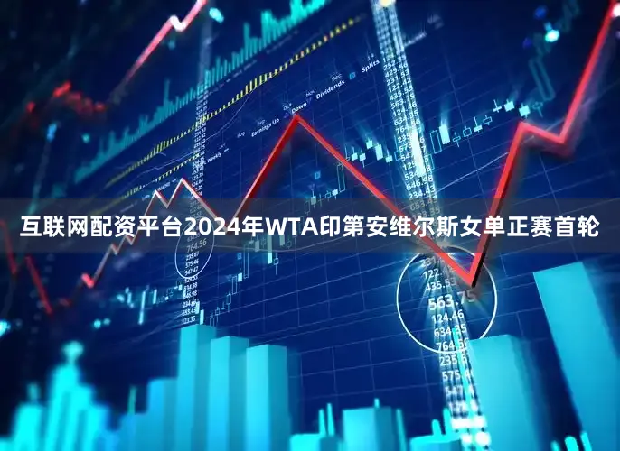 互联网配资平台2024年WTA印第安维尔斯女单正赛首轮