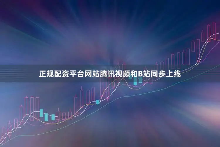 正规配资平台网站腾讯视频和B站同步上线