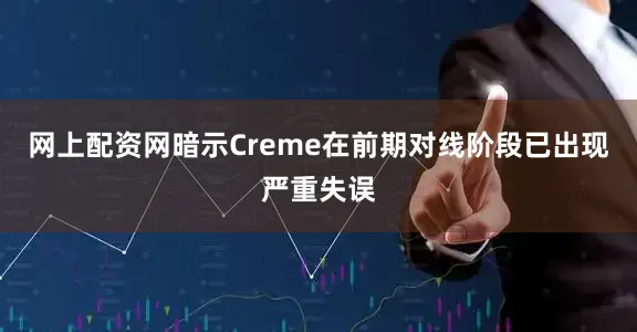 网上配资网暗示Creme在前期对线阶段已出现严重失误