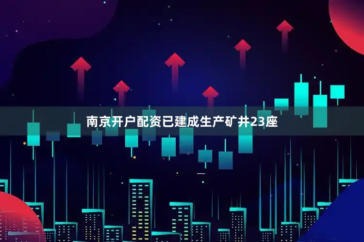 南京开户配资已建成生产矿井23座