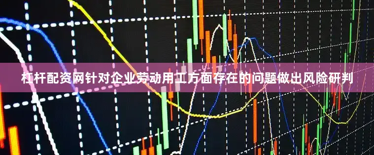 杠杆配资网针对企业劳动用工方面存在的问题做出风险研判
