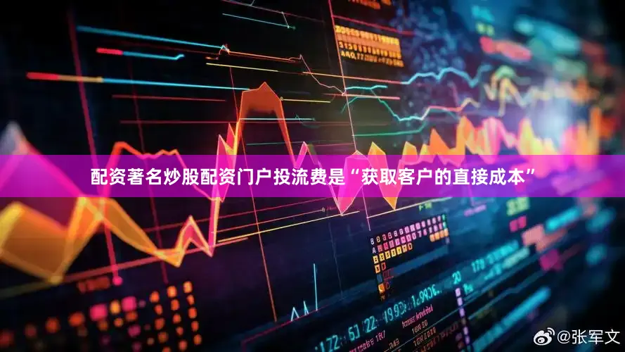 配资著名炒股配资门户投流费是“获取客户的直接成本”