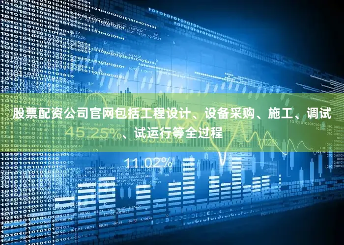 股票配资公司官网包括工程设计、设备采购、施工、调试、试运行等全过程