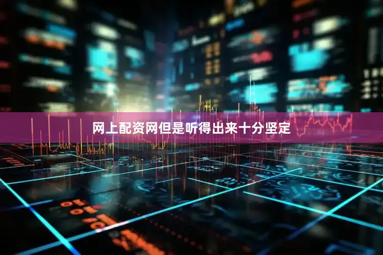 网上配资网但是听得出来十分坚定