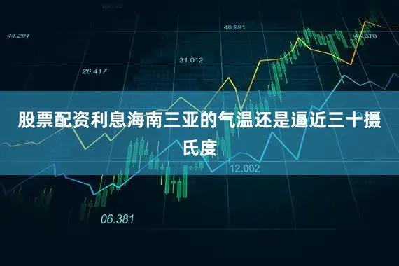 股票配资利息海南三亚的气温还是逼近三十摄氏度