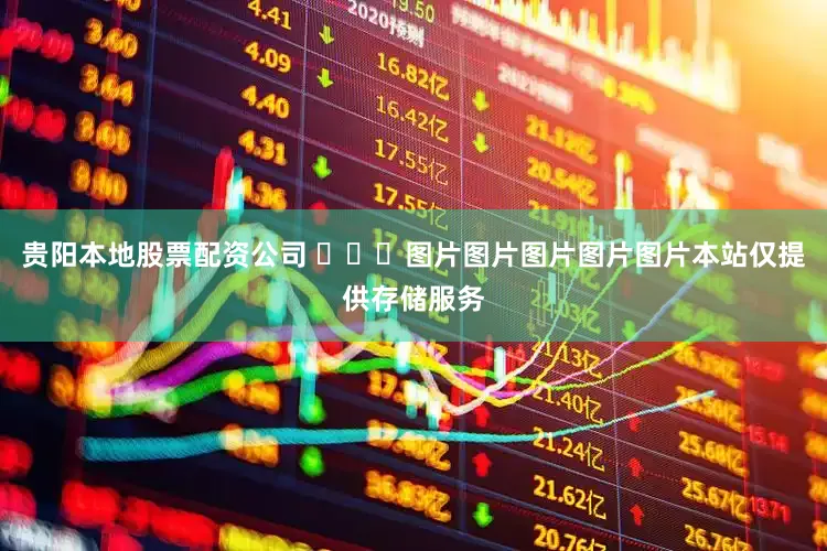 贵阳本地股票配资公司 ​​​图片图片图片图片图片本站仅提供存储服务