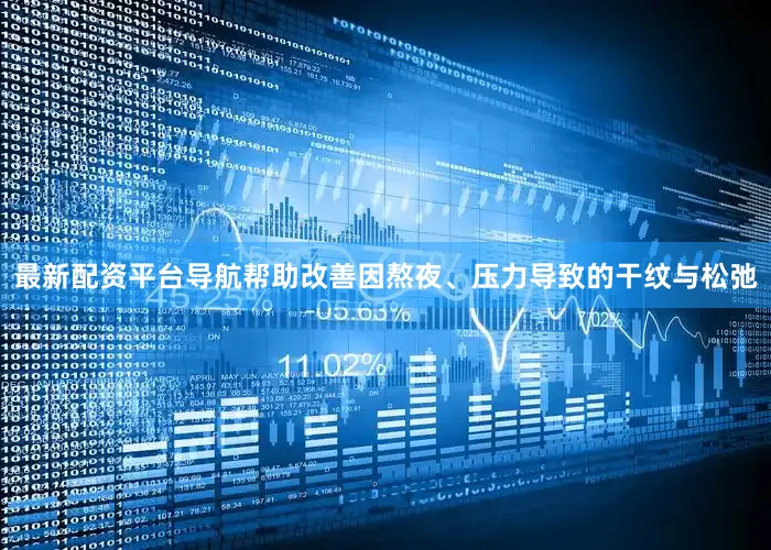 最新配资平台导航帮助改善因熬夜、压力导致的干纹与松弛