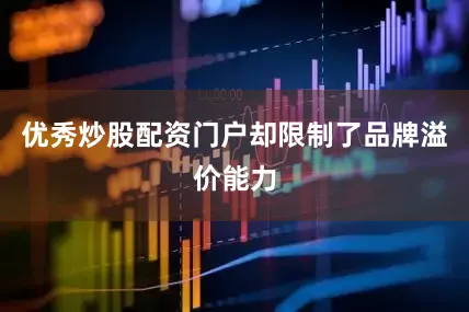 优秀炒股配资门户却限制了品牌溢价能力