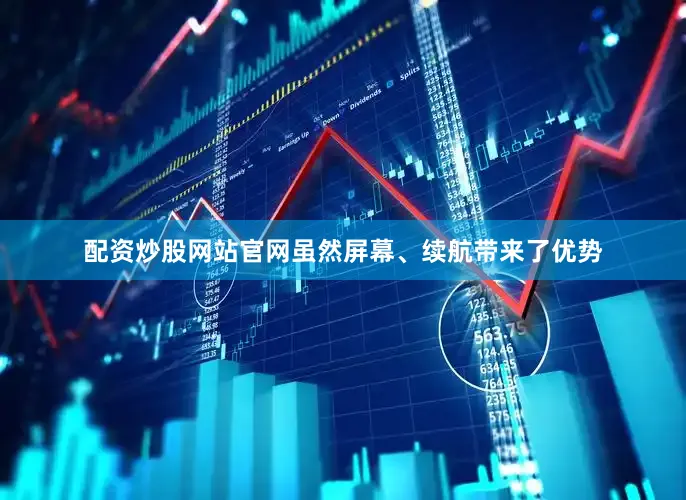 配资炒股网站官网虽然屏幕、续航带来了优势