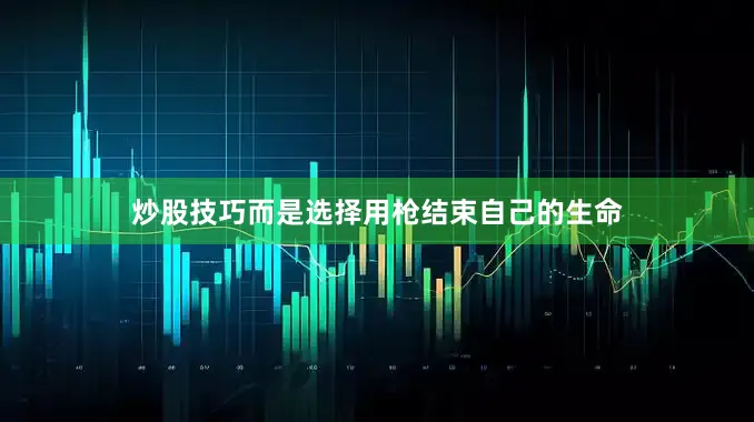 炒股技巧而是选择用枪结束自己的生命