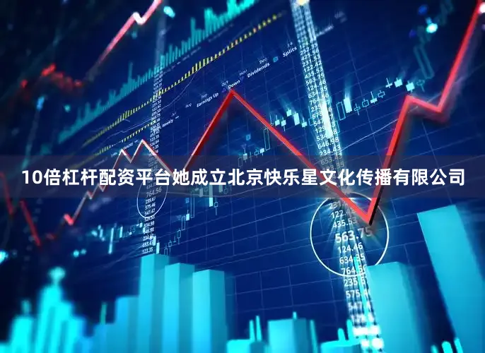 10倍杠杆配资平台她成立北京快乐星文化传播有限公司