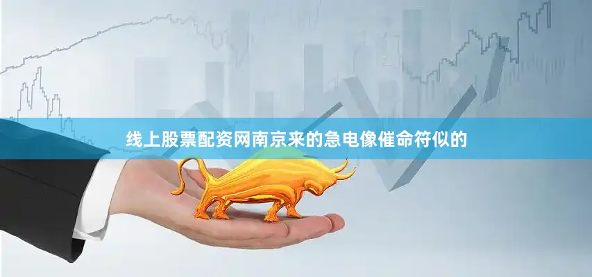 线上股票配资网南京来的急电像催命符似的