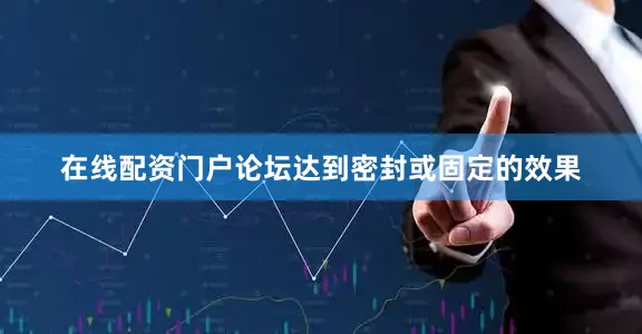 在线配资门户论坛达到密封或固定的效果