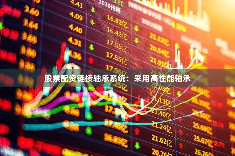 股票配资链接轴承系统：采用高性能轴承