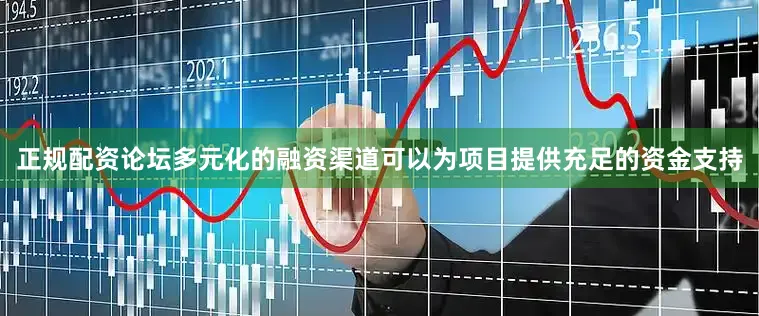 正规配资论坛多元化的融资渠道可以为项目提供充足的资金支持