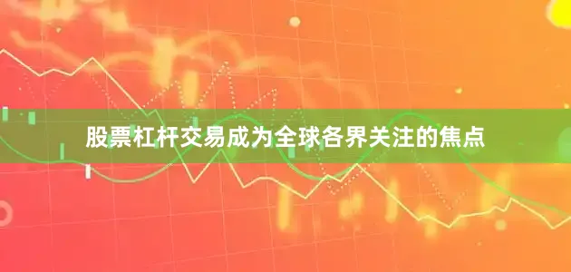 股票杠杆交易成为全球各界关注的焦点
