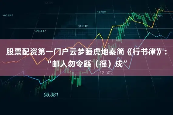 股票配资第一门户云梦睡虎地秦简《行书律》：“邮人勿令繇（徭）戍”