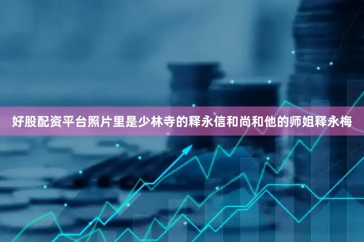 好股配资平台照片里是少林寺的释永信和尚和他的师姐释永梅