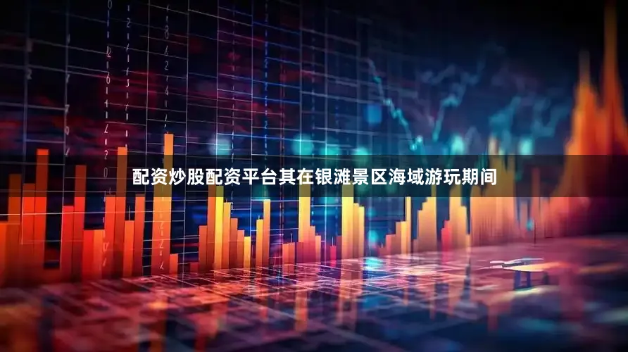 配资炒股配资平台其在银滩景区海域游玩期间