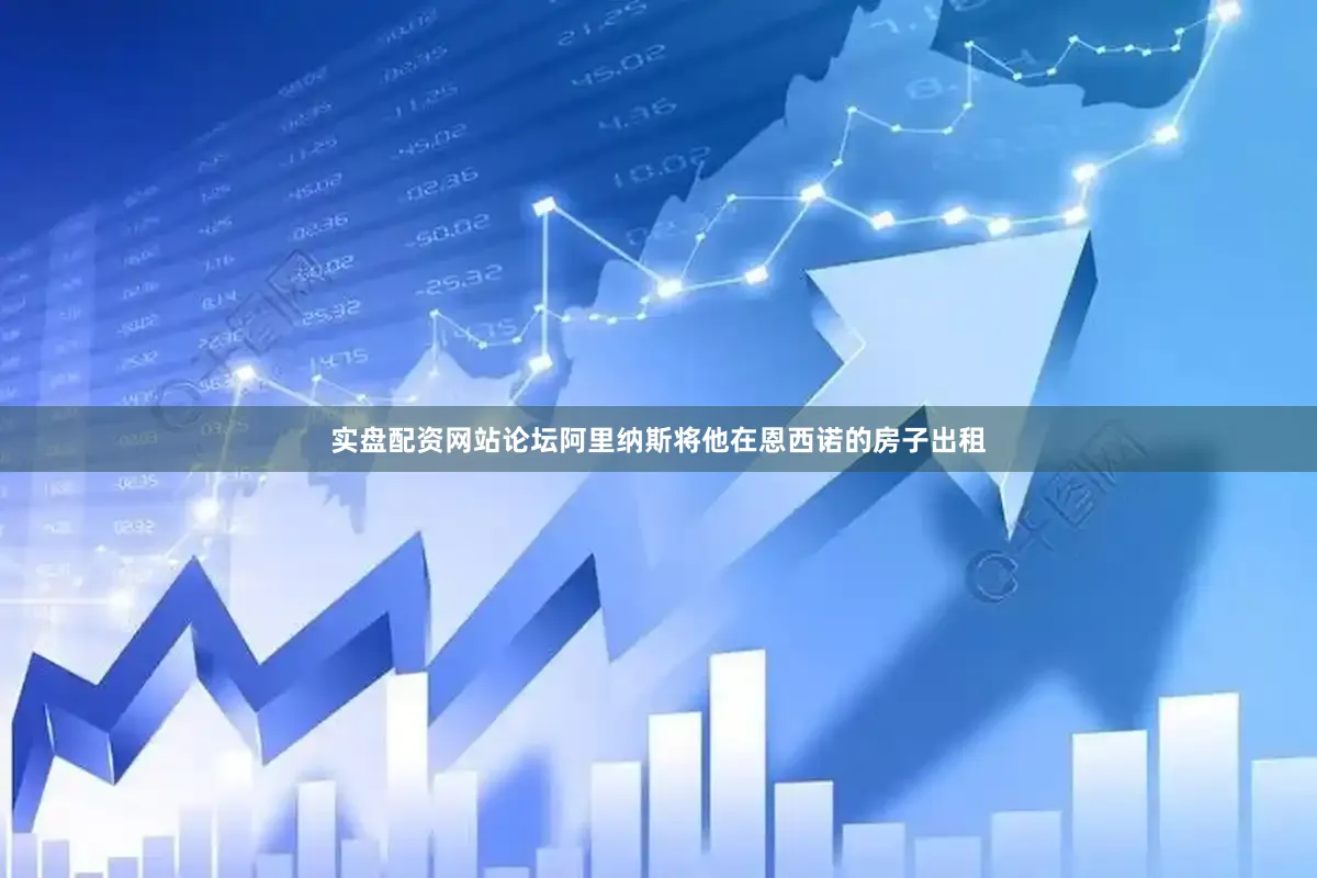 实盘配资网站论坛阿里纳斯将他在恩西诺的房子出租