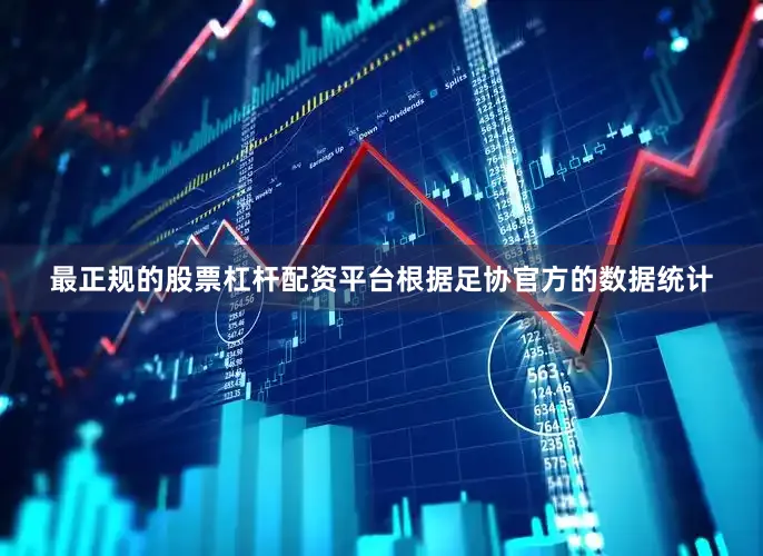 最正规的股票杠杆配资平台根据足协官方的数据统计