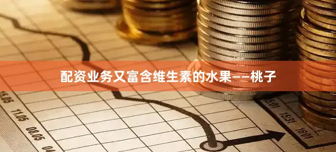 配资业务又富含维生素的水果——桃子