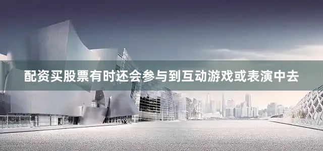 配资买股票有时还会参与到互动游戏或表演中去