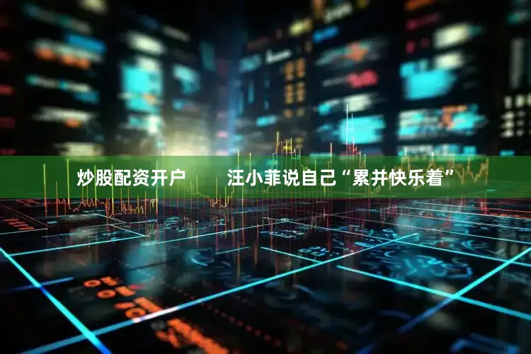 炒股配资开户        汪小菲说自己“累并快乐着”