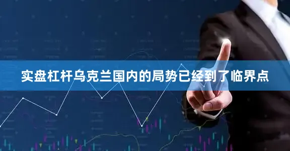 实盘杠杆乌克兰国内的局势已经到了临界点