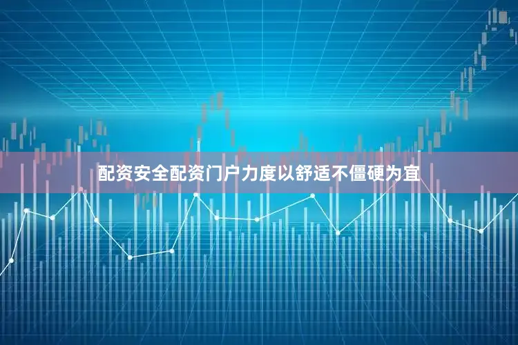 配资安全配资门户力度以舒适不僵硬为宜
