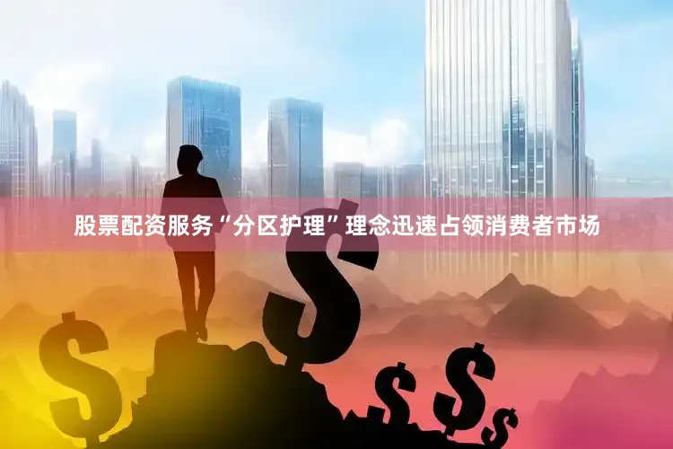 股票配资服务“分区护理”理念迅速占领消费者市场