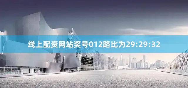 线上配资网站奖号012路比为29:29:32
