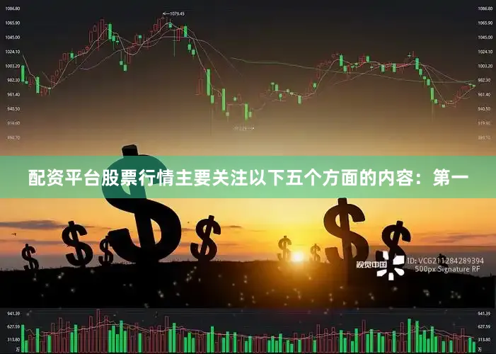 配资平台股票行情主要关注以下五个方面的内容：第一