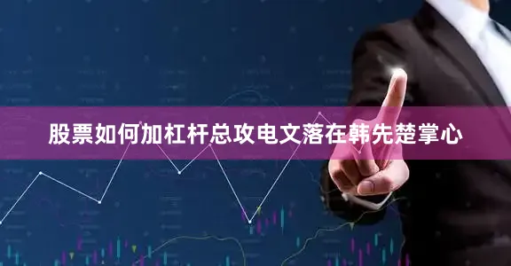 股票如何加杠杆总攻电文落在韩先楚掌心