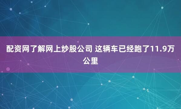 配资网了解网上炒股公司 这辆车已经跑了11.9万公里