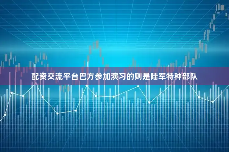 配资交流平台巴方参加演习的则是陆军特种部队