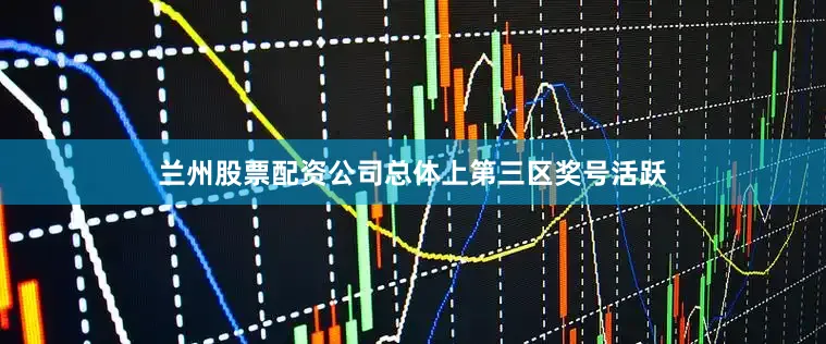 兰州股票配资公司总体上第三区奖号活跃